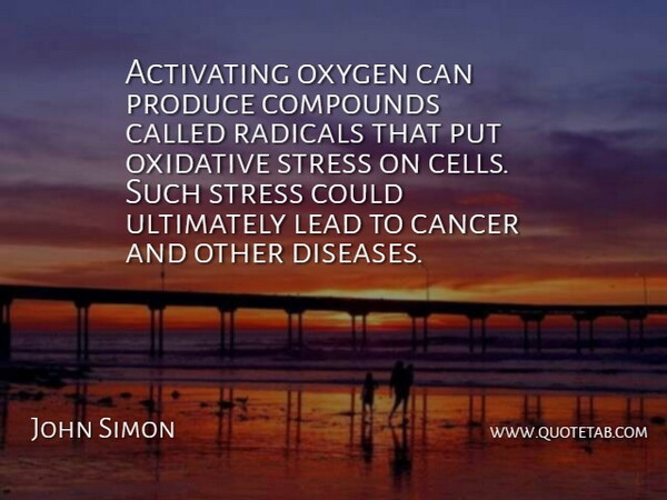 John Simon Quote About Cancer, Stress, Cells: Activating Oxygen Can Produce Compounds...