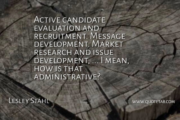 Lesley Stahl Quote About Active, Candidate, Evaluation, Issue, Market: Active Candidate Evaluation And Recruitment...
