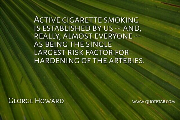 George Howard Quote About Active, Almost, Cigarette, Factor, Largest: Active Cigarette Smoking Is Established...