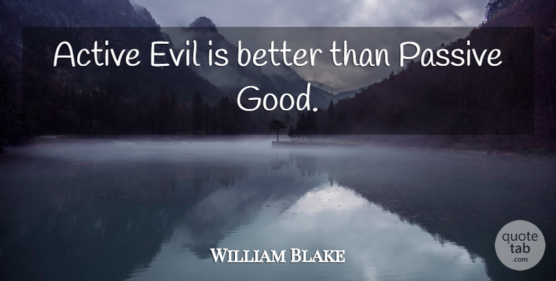 William Blake Quote About Thought Provoking, Evil, Passive: Active Evil Is Better Than...