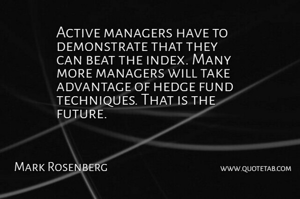 Mark Rosenberg Quote About Active, Advantage, Beat, Fund, Managers: Active Managers Have To Demonstrate...