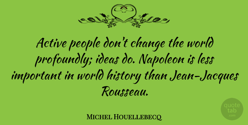 Michel Houellebecq Quote About Ideas, People, Jean Jacques Rousseau: Active People Dont Change The...