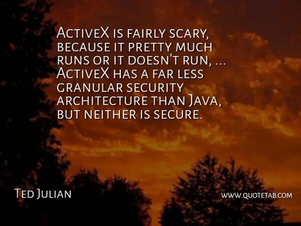 Ted Julian Quote About Architecture, Fairly, Far, Less, Neither: Activex Is Fairly Scary Because...