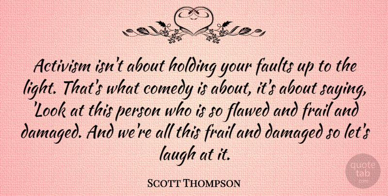 Scott Thompson Quote About Light, Laughing, Looks: Activism Isnt About Holding Your...