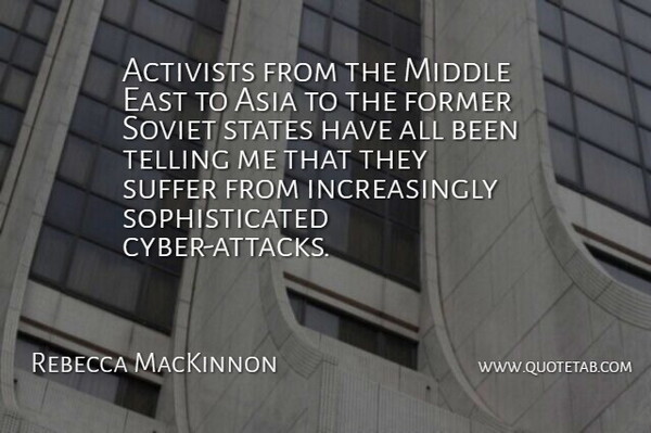 Rebecca MacKinnon Quote About Activists, Asia, East, Former, Suffer: Activists From The Middle East...