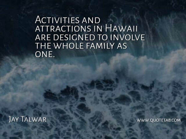 Jay Talwar Quote About Activities, Designed, Family, Hawaii, Involve: Activities And Attractions In Hawaii...