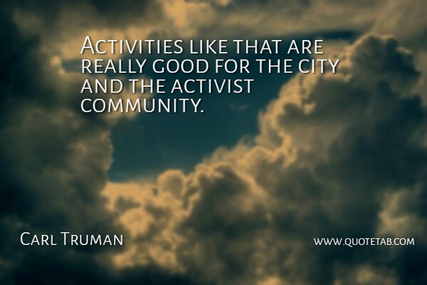 Carl Truman Quote About Activist, Activities, City, Good: Activities Like That Are Really...