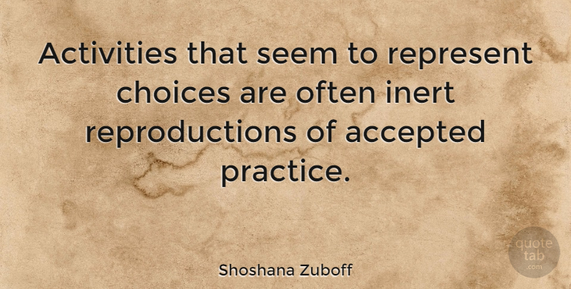 Shoshana Zuboff Quote About Practice, Choices, Accepted: Activities That Seem To Represent...