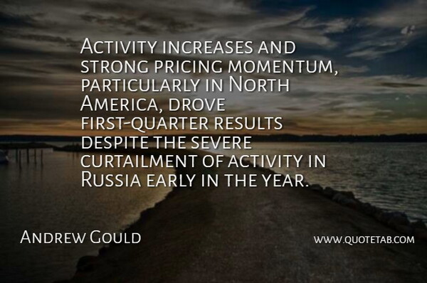 Andrew Gould Quote About Activity, America, Despite, Drove, Early: Activity Increases And Strong Pricing...