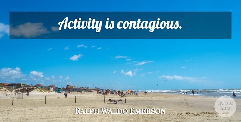 Ralph Waldo Emerson Quote About Contagious, Activity: Activity Is Contagious...