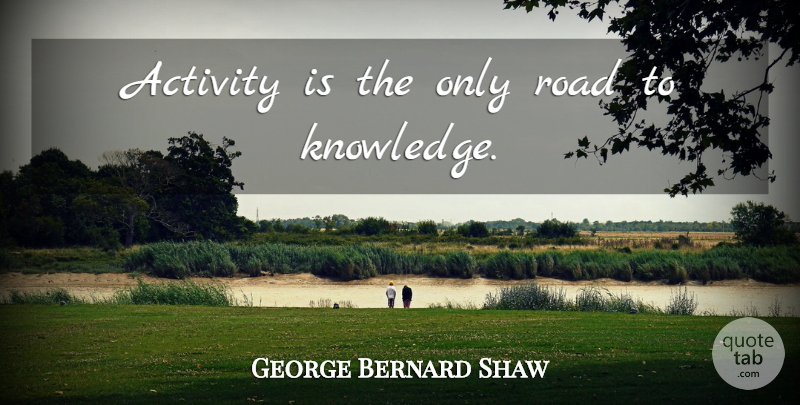 George Bernard Shaw Quote About Knowledge, Man And Superman, Activity: Activity Is The Only Road...