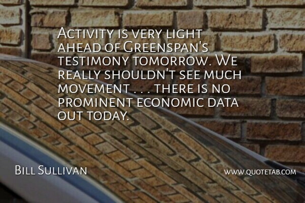 Bill Sullivan Quote About Activity, Ahead, Data, Economic, Light: Activity Is Very Light Ahead...