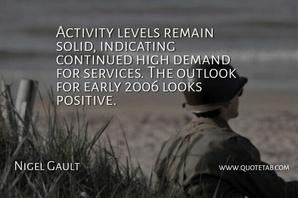 Nigel Gault Quote About Activity, Continued, Demand, Early, High: Activity Levels Remain Solid Indicating...
