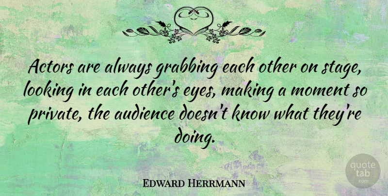Edward Herrmann Quote About Audience, Grabbing: Actors Are Always Grabbing Each...