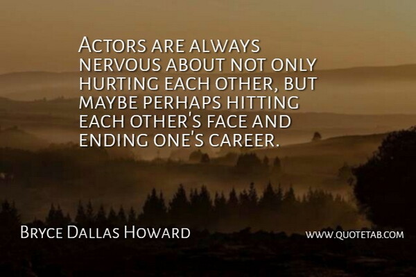 Bryce Dallas Howard Quote About Hitting, Hurting, Maybe, Nervous, Perhaps: Actors Are Always Nervous About...