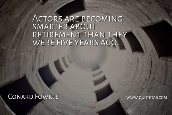 Conard Fowkes Quote About Becoming, Five, Retirement, Smarter: Actors Are Becoming Smarter About...