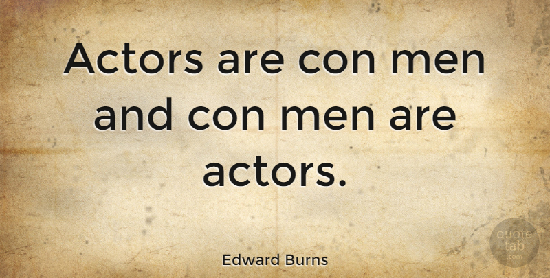 Edward Burns Quote About Men, Actors: Actors Are Con Men And...