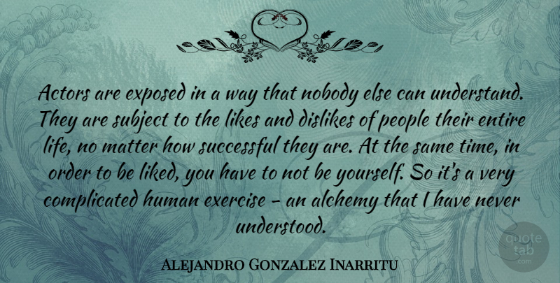 Alejandro Gonzalez Inarritu Quote About Alchemy, Dislikes, Entire, Exercise, Exposed: Actors Are Exposed In A...