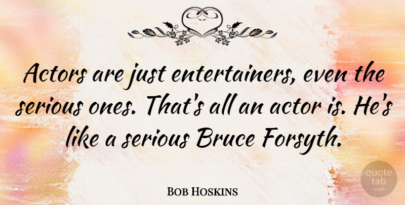 Bob Hoskins Quote About Serious, Actors, Entertainers: Actors Are Just Entertainers Even...