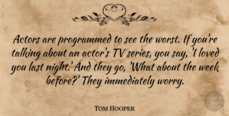 Tom Hooper Quote About Night, Talking, Worry: Actors Are Programmed To See...