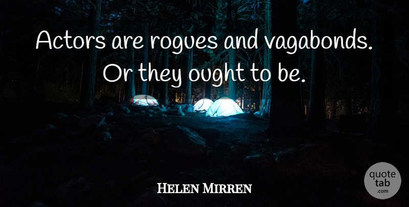Helen Mirren Quote About Actors, Rogues, Vagabonds: Actors Are Rogues And Vagabonds...
