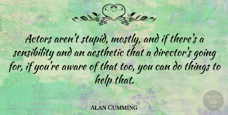 Alan Cumming Quote About Stupid, Actors, Directors: Actors Arent Stupid Mostly And...