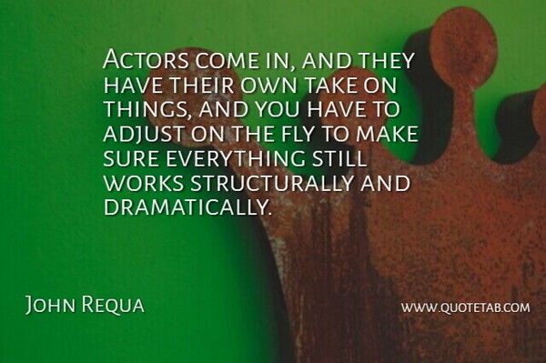 John Requa Quote About Adjust, Fly, Sure, Works: Actors Come In And They...
