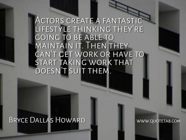 Bryce Dallas Howard Quote About Create, Fantastic, Lifestyle, Maintain, Start: Actors Create A Fantastic Lifestyle...