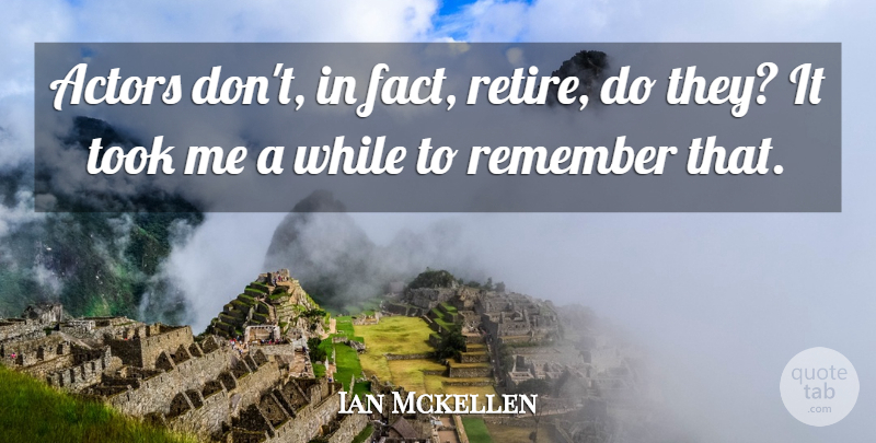 Ian Mckellen Quote About Took: Actors Dont In Fact Retire...