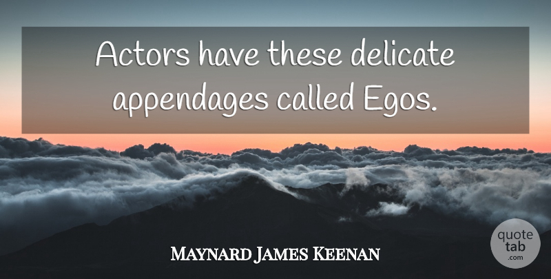 Maynard James Keenan Quote About Ego, Actors, Delicate: Actors Have These Delicate Appendages...