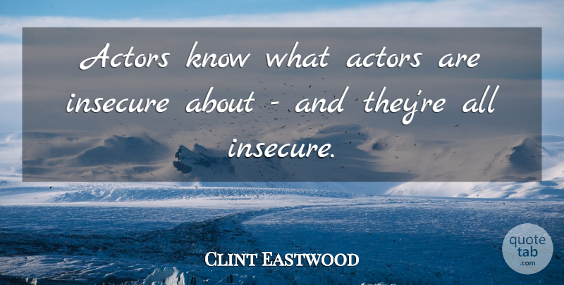 Clint Eastwood Quote About Insecure, Actors, Knows: Actors Know What Actors Are...