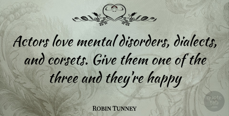 Robin Tunney Quote About Giving, Actors, Dialect: Actors Love Mental Disorders Dialects...