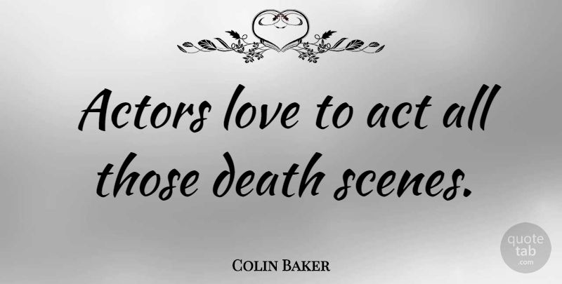 Colin Baker Quote About Actors, Scene: Actors Love To Act All...