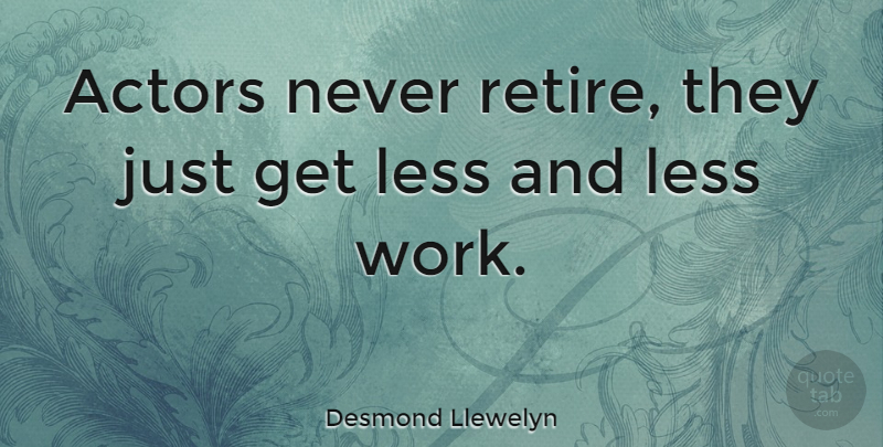 Desmond Llewelyn Quote About Actors, Retiring: Actors Never Retire They Just...