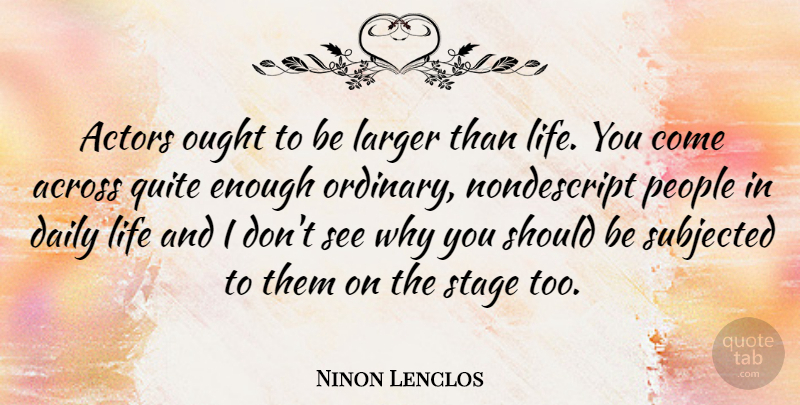Ninon Lenclos Quote About Across, Daily, Larger, Life, Ought: Actors Ought To Be Larger...