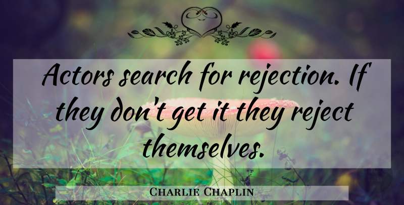 Charlie Chaplin Quote About Humorous, Rejection, Acting: Actors Search For Rejection If...
