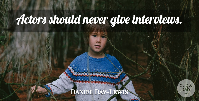 Daniel Day-Lewis Quote About Giving, Actors, Interviews: Actors Should Never Give Interviews...