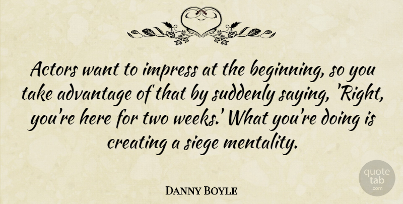 Danny Boyle Quote About Two, Creating, Actors: Actors Want To Impress At...