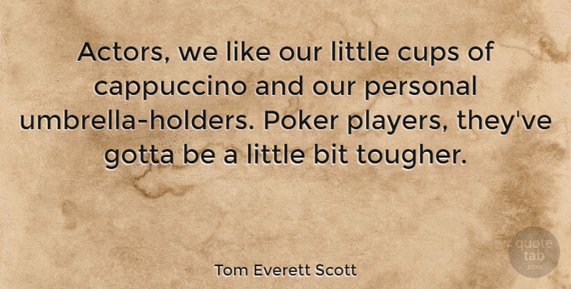 Tom Everett Scott Quote About Bit, Cups, Gotta: Actors We Like Our Little...