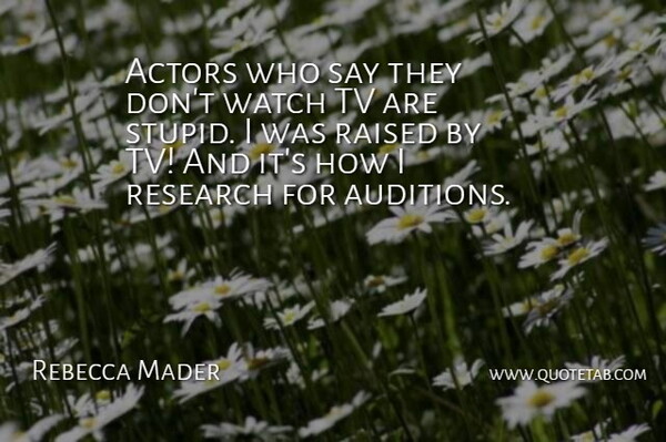 Rebecca Mader Quote About Stupid, Research, Auditions: Actors Who Say They Dont...