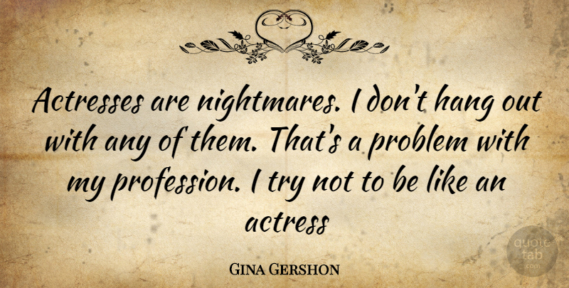 Gina Gershon Quote About Trying, Actresses, Nightmare: Actresses Are Nightmares I Dont...