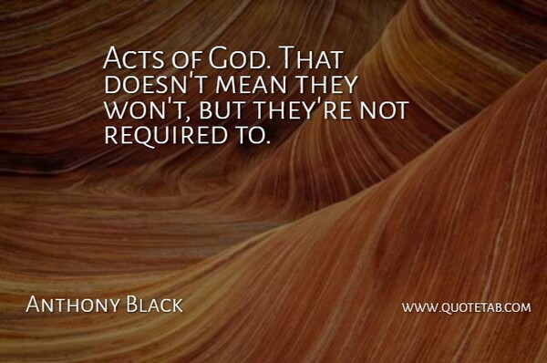 Anthony Black Quote About Acts, Mean, Required: Acts Of God That Doesnt...