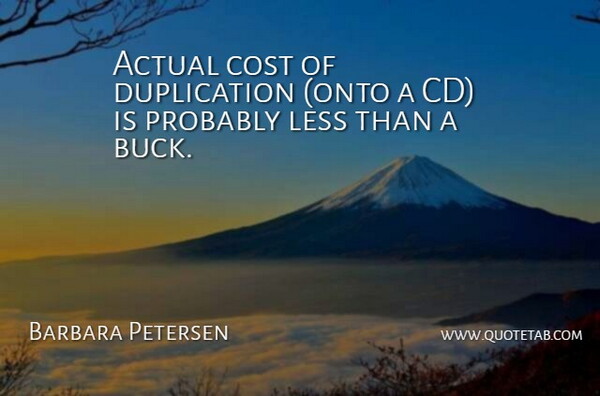 Barbara Petersen Quote About Actual, Cost, Less: Actual Cost Of Duplication Onto...