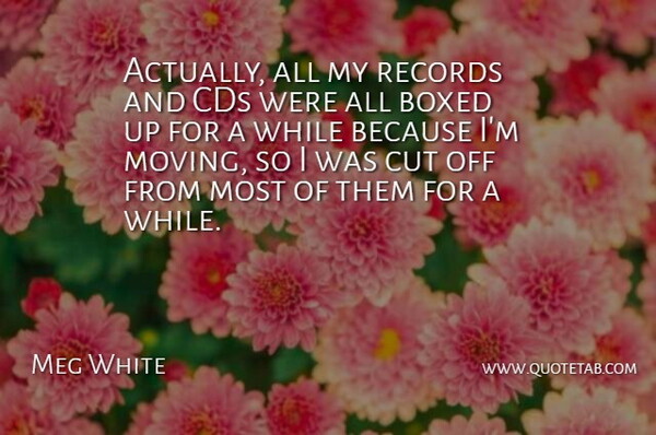 Meg White Quote About Boxed, Cds, Cut, Records: Actually All My Records And...