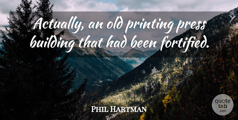 Phil Hartman Quote About Building, Press, Printing: Actually An Old Printing Press...
