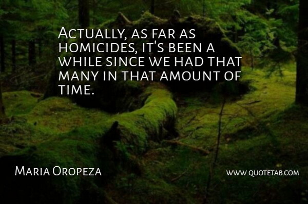 Maria Oropeza Quote About Amount, Far, Since: Actually As Far As Homicides...