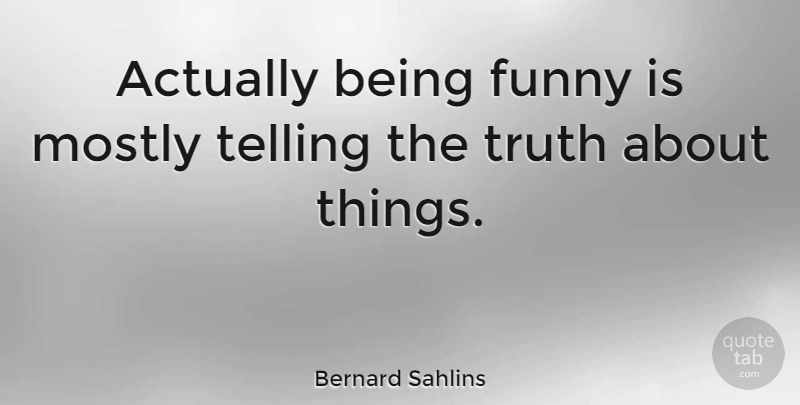 Bernard Sahlins Quote About Funny, Telling, Truth: Actually Being Funny Is Mostly...
