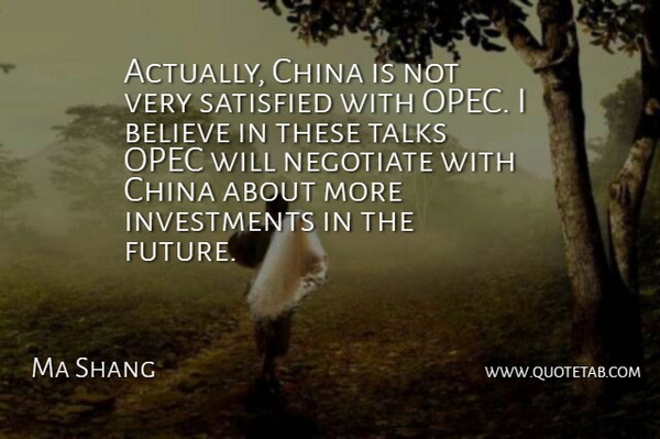 Ma Shang Quote About Believe, China, Negotiate, Satisfied, Talks: Actually China Is Not Very...
