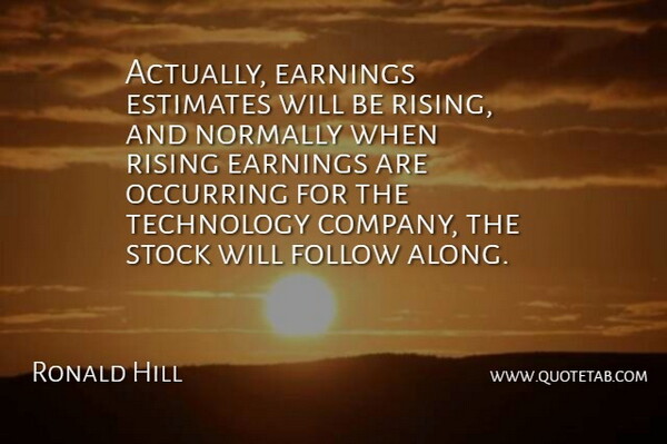 Ronald Hill Quote About Earnings, Estimates, Follow, Normally, Rising: Actually Earnings Estimates Will Be...