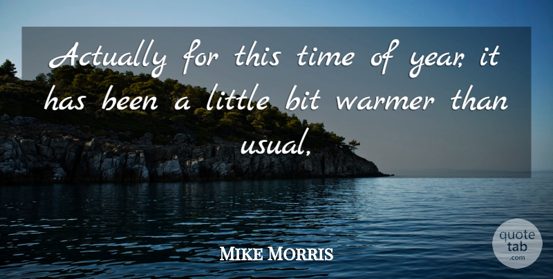 Mike Morris Quote About Bit, Time, Warmer: Actually For This Time Of...